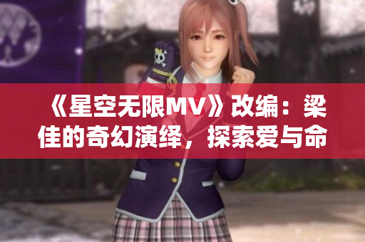 《星空無限MV》改編：梁佳的奇幻演繹，探索愛與命運(yùn)的交織