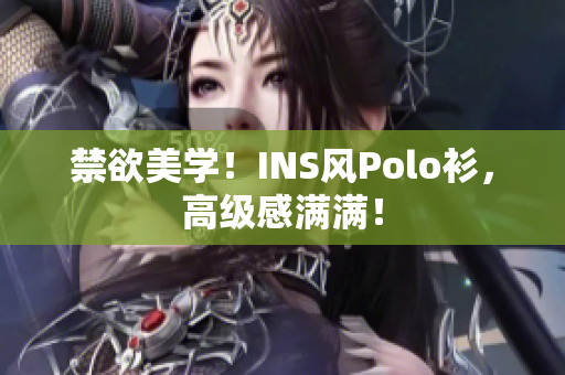 禁欲美學(xué)！INS風(fēng)Polo衫，高級感滿滿！