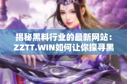 揭秘黑料行業(yè)的最新網(wǎng)站：ZZTT.WIN如何讓你探尋黑料無窮盡？