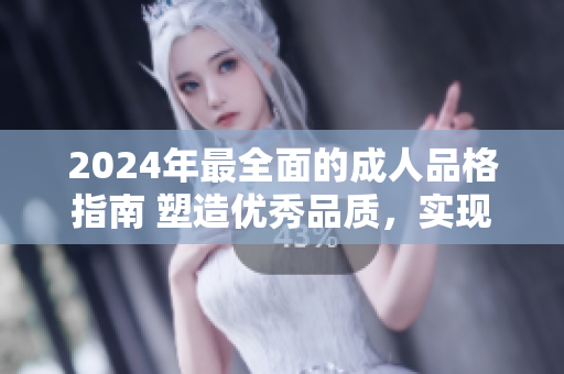 2024年最全面的成人品格指南 塑造優(yōu)秀品質(zhì)，實(shí)現(xiàn)個(gè)人成長(zhǎng)和成功
