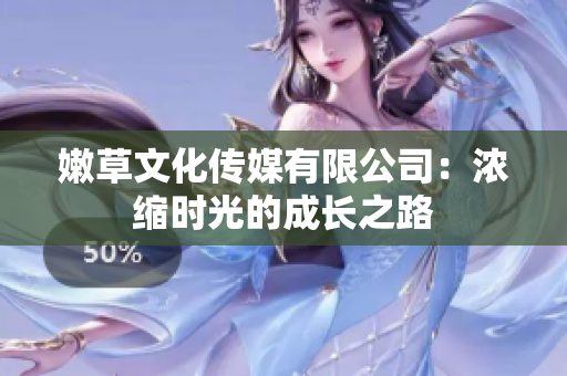 嫩草文化傳媒有限公司：濃縮時(shí)光的成長(zhǎng)之路