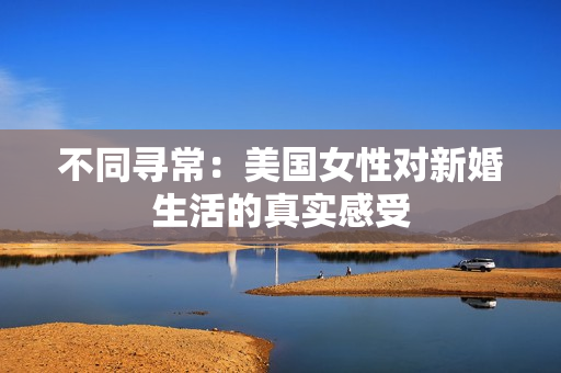 不同尋常：美國女性對新婚生活的真實(shí)感受