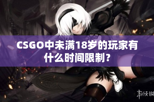 CSGO中未滿18歲的玩家有什么時間限制？