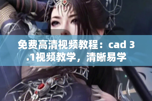 免費(fèi)高清視頻教程：cad 3.1視頻教學(xué)，清晰易學(xué)