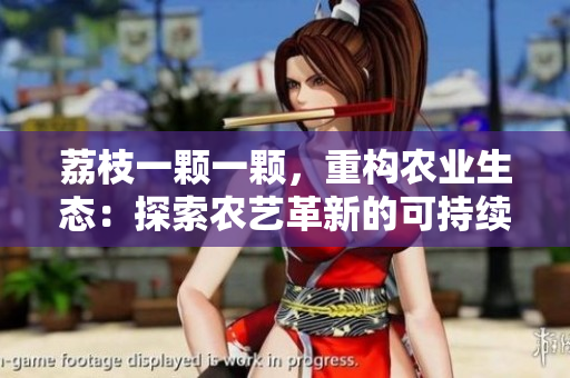 荔枝一顆一顆，重構(gòu)農(nóng)業(yè)生態(tài)：探索農(nóng)藝革新的可持續(xù)之路