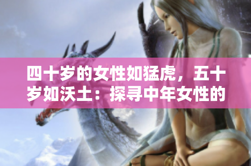 四十歲的女性如猛虎，五十歲如沃土：探尋中年女性的生命新境界