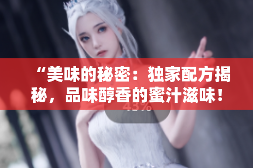 “美味的秘密：獨家配方揭秘，品味醇香的蜜汁滋味！”