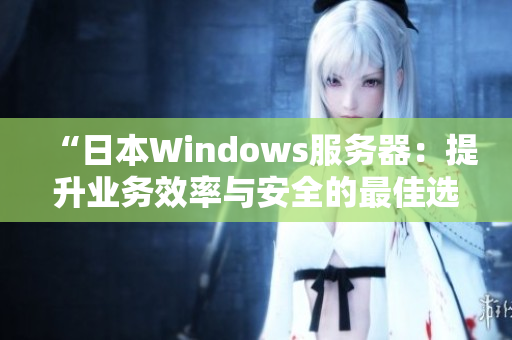 “日本Windows服務器：提升業(yè)務效率與安全的最佳選擇”