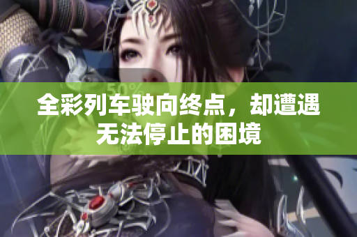 全彩列車駛向終點(diǎn)，卻遭遇無法停止的困境