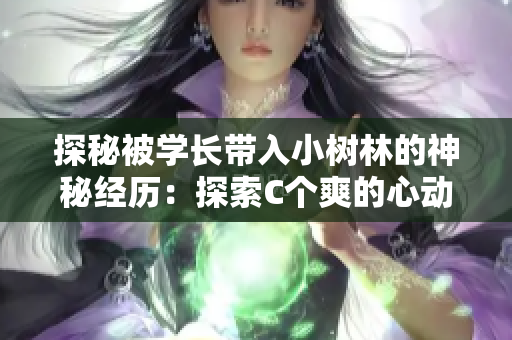 探秘被學長帶入小樹林的神秘經(jīng)歷：探索C個爽的心動之旅