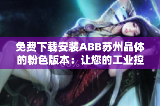 免費(fèi)下載安裝ABB蘇州晶體的粉色版本：讓您的工業(yè)控制更加時(shí)尚、高效