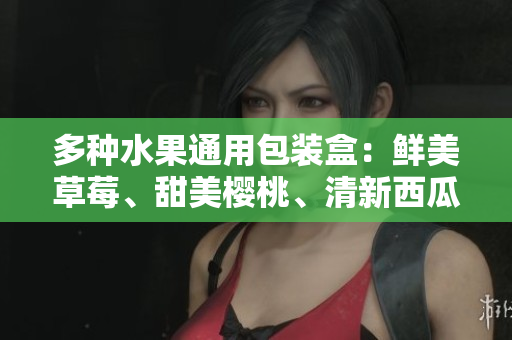 多種水果通用包裝盒：鮮美草莓、甜美櫻桃、清新西瓜、香甜榴蓮