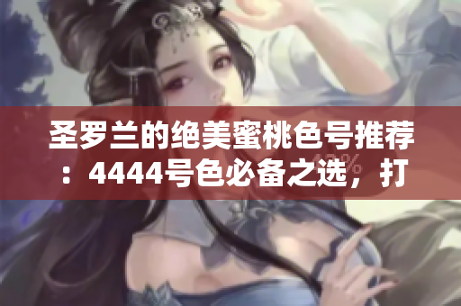 圣羅蘭的絕美蜜桃色號推薦：4444號色必備之選，打造你的完美夏日妝容