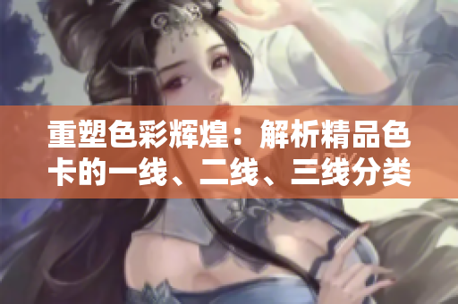 重塑色彩輝煌：解析精品色卡的一線、二線、三線分類
