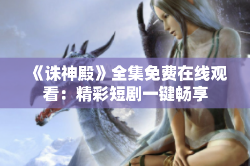 《誅神殿》全集免費在線觀看：精彩短劇一鍵暢享