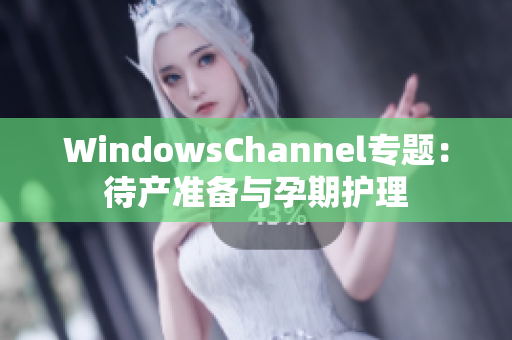 WindowsChannel專題：待產(chǎn)準(zhǔn)備與孕期護(hù)理