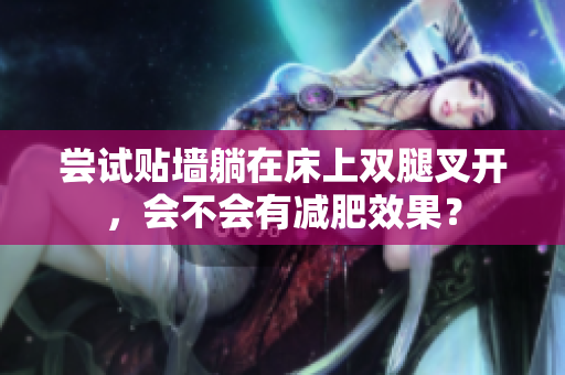 嘗試貼墻躺在床上雙腿叉開，會不會有減肥效果？