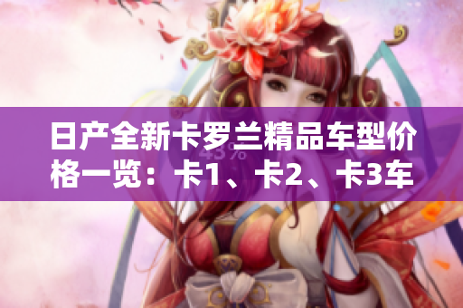 日產(chǎn)全新卡羅蘭精品車型價格一覽：卡1、卡2、卡3車型價格詳解
