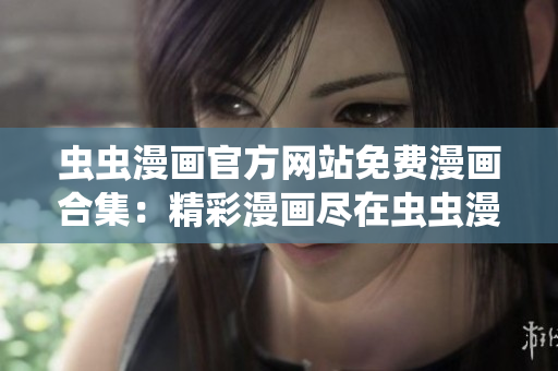 蟲蟲漫畫官方網(wǎng)站免費漫畫合集：精彩漫畫盡在蟲蟲漫畫官網(wǎng)