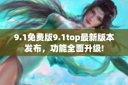 9.1免費(fèi)版9.1top最新版本發(fā)布，功能全面升級!
