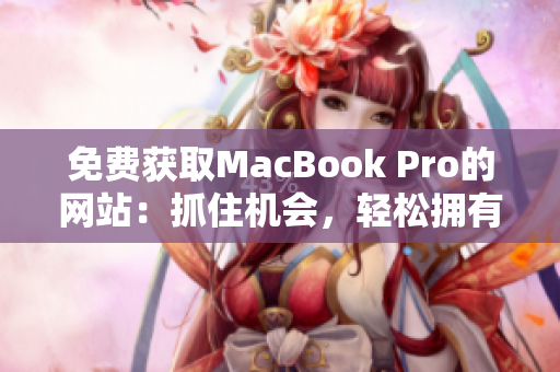 免費(fèi)獲取MacBook Pro的網(wǎng)站：抓住機(jī)會(huì)，輕松擁有高端筆記本電腦！