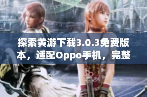 探索黃游下載3.0.3免費(fèi)版本，適配Oppo手機(jī)，完整指南分享