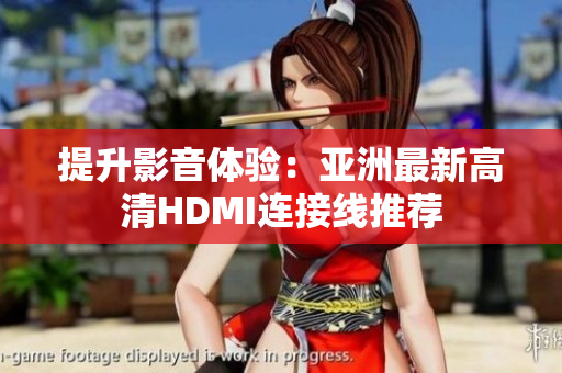 提升影音體驗(yàn)：亞洲最新高清HDMI連接線推薦
