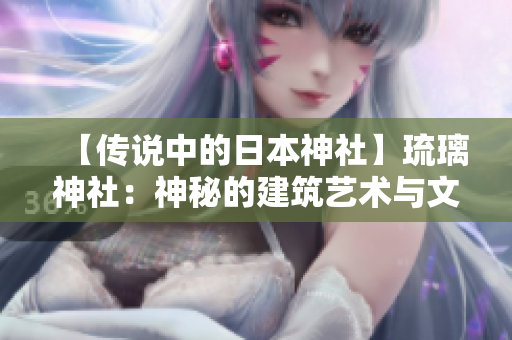 【傳說中的日本神社】琉璃神社：神秘的建筑藝術(shù)與文化傳承