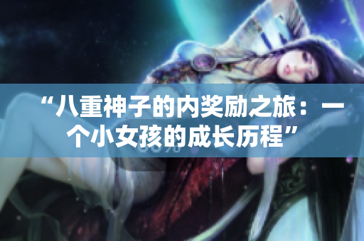 “八重神子的內(nèi)獎(jiǎng)勵(lì)之旅：一個(gè)小女孩的成長(zhǎng)歷程”