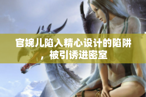 官婉兒陷入精心設(shè)計(jì)的陷阱，被引誘進(jìn)密室