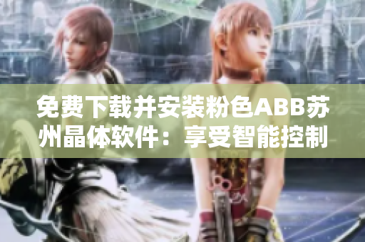 免費下載并安裝粉色ABB蘇州晶體軟件：享受智能控制的便利