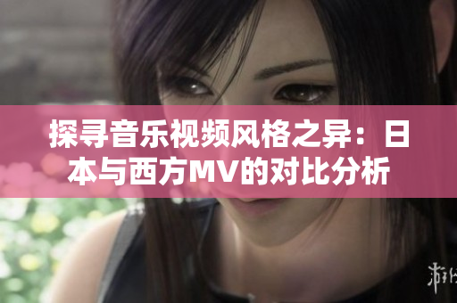 探尋音樂(lè)視頻風(fēng)格之異：日本與西方MV的對(duì)比分析