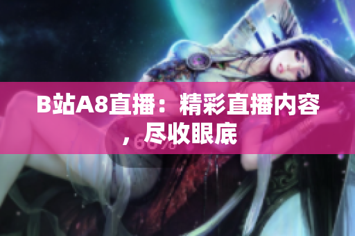 B站A8直播：精彩直播內(nèi)容，盡收眼底