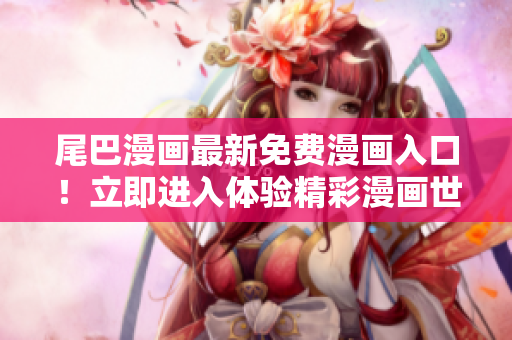 尾巴漫畫最新免費漫畫入口！立即進(jìn)入體驗精彩漫畫世界！