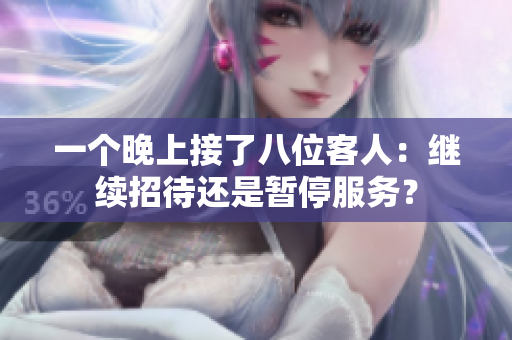 一個晚上接了八位客人：繼續(xù)招待還是暫停服務？