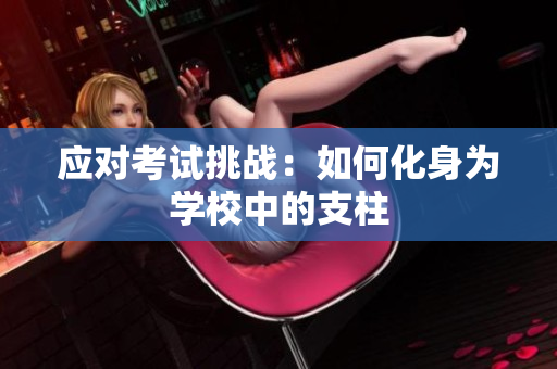 應(yīng)對(duì)考試挑戰(zhàn)：如何化身為學(xué)校中的支柱
