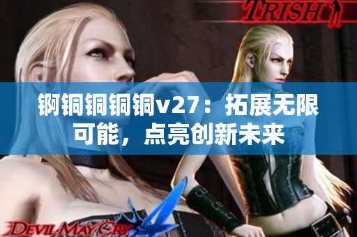 錒銅銅銅銅v27：拓展無限可能，點(diǎn)亮創(chuàng)新未來