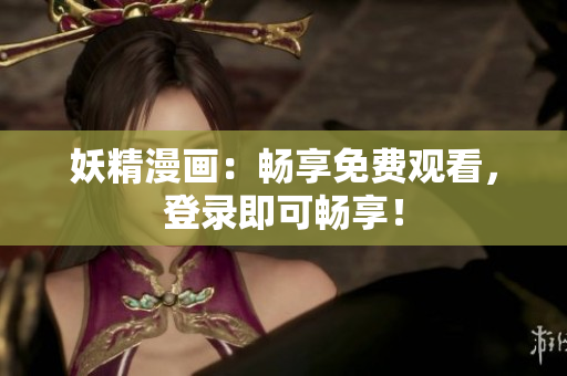 妖精漫畫：暢享免費(fèi)觀看，登錄即可暢享！