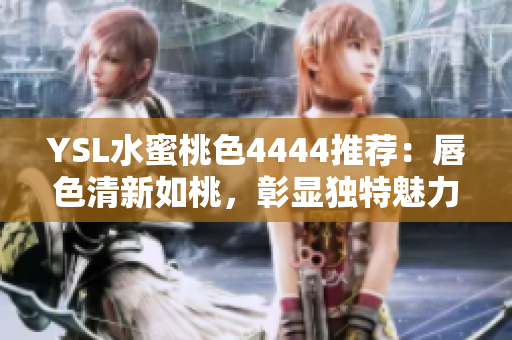 YSL水蜜桃色4444推薦：唇色清新如桃，彰顯獨(dú)特魅力