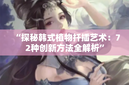 “探秘韓式植物扦插藝術(shù)：72種創(chuàng)新方法全解析”
