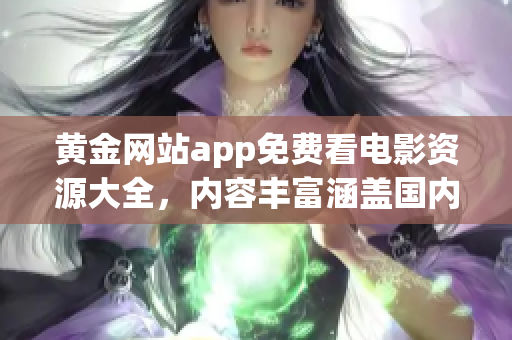 黃金網(wǎng)站app免費(fèi)看電影資源大全，內(nèi)容豐富涵蓋國(guó)內(nèi)外最新影視作品