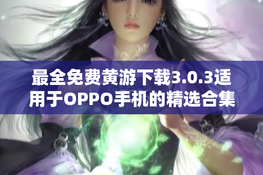 最全免費(fèi)黃游下載3.0.3適用于OPPO手機(jī)的精選合集！