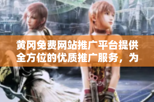 黃岡免費(fèi)網(wǎng)站推廣平臺(tái)提供全方位的優(yōu)質(zhì)推廣服務(wù)，為您的網(wǎng)站增加流量和曝光！