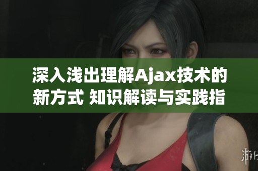 深入淺出理解Ajax技術(shù)的新方式 知識(shí)解讀與實(shí)踐指南