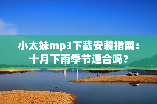 小太妹mp3下載安裝指南：十月下雨季節(jié)適合嗎？