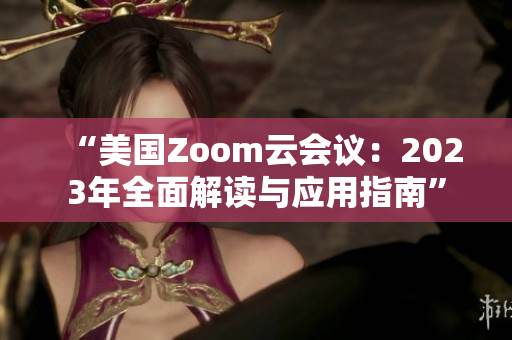 “美國Zoom云會議：2023年全面解讀與應(yīng)用指南”