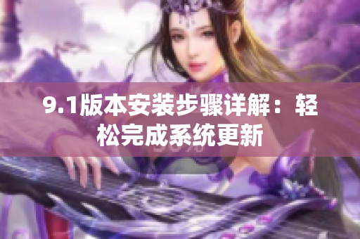 9.1版本安裝步驟詳解：輕松完成系統(tǒng)更新