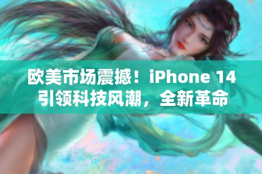 歐美市場震撼！iPhone 14 引領科技風潮，全新革命性特性揭秘