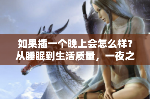 如果插一個晚上會怎么樣？從睡眠到生活質(zhì)量，一夜之間的變化揭示了什么？