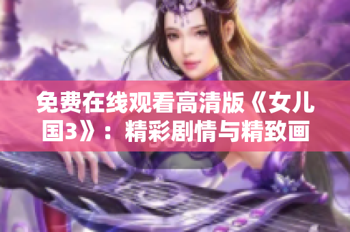 免費(fèi)在線觀看高清版《女兒國(guó)3》：精彩劇情與精致畫(huà)面完美結(jié)合